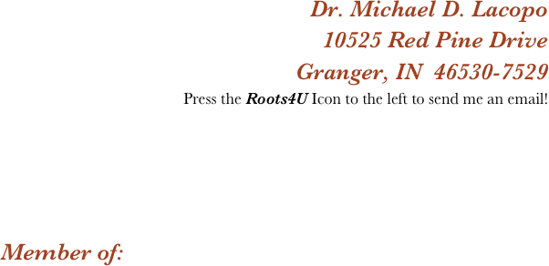 Dr. Michael D. Lacopo     
10525 Red Pine Drive
Granger, IN  46530-7529
Press the Roots4U Icon to the left to send me an email!




Member of:
  